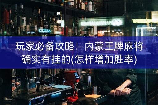 玩家必备攻略！内蒙王牌麻将确实有挂的(怎样增加胜率)