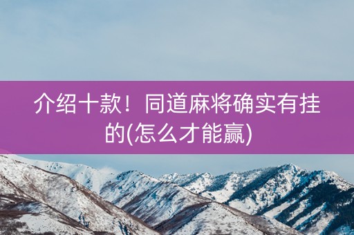 介绍十款！同道麻将确实有挂的(怎么才能赢)