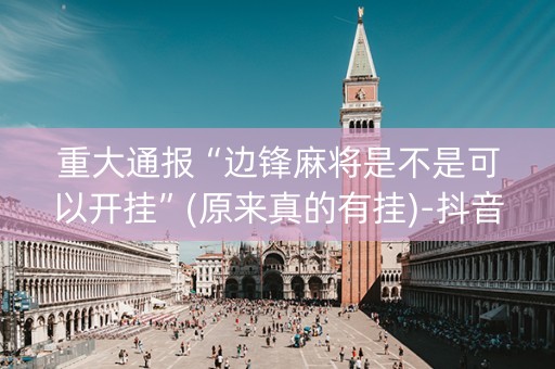 重大通报“边锋麻将是不是可以开挂”(原来真的有挂)-抖音