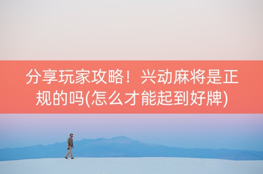 分享玩家攻略！兴动麻将是正规的吗(怎么才能起到好牌)