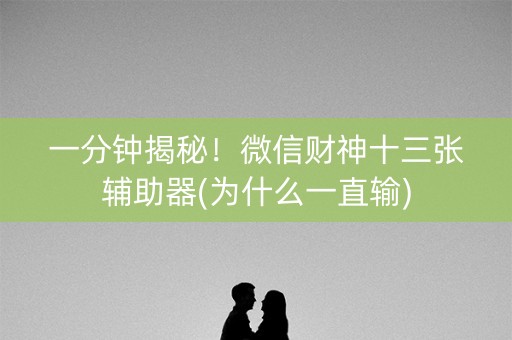 一分钟揭秘！微信财神十三张辅助器(为什么一直输)