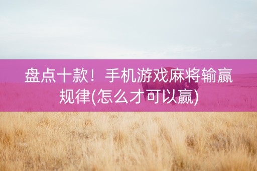 盘点十款！手机游戏麻将输赢规律(怎么才可以赢)