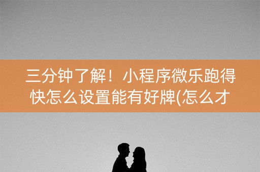 三分钟了解！小程序微乐跑得快怎么设置能有好牌(怎么才能来好牌)