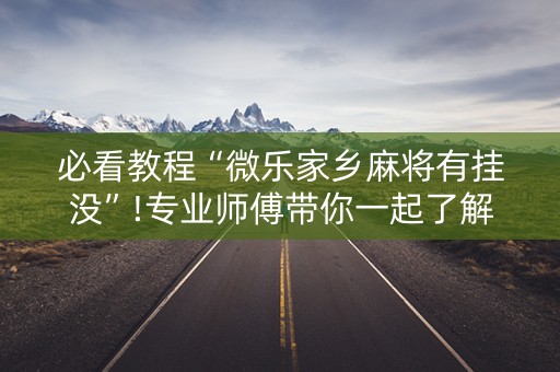 必看教程“微乐家乡麻将有挂没”!专业师傅带你一起了解（详细教程）-抖音