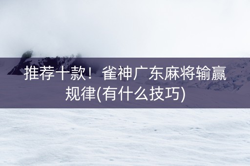 推荐十款！雀神广东麻将输赢规律(有什么技巧)