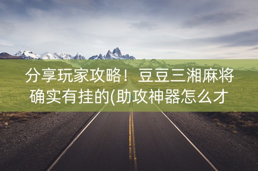 分享玩家攻略！豆豆三湘麻将确实有挂的(助攻神器怎么才会赢)