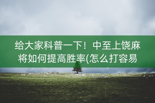 给大家科普一下！中至上饶麻将如何提高胜率(怎么打容易赢)