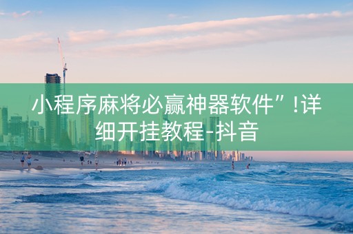 小程序麻将必赢神器软件”!详细开挂教程-抖音