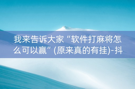 我来告诉大家“软件打麻将怎么可以赢”(原来真的有挂)-抖音