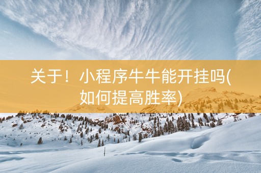 关于！小程序牛牛能开挂吗(如何提高胜率)
