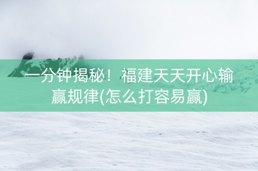 一分钟揭秘！福建天天开心输赢规律(怎么打容易赢)