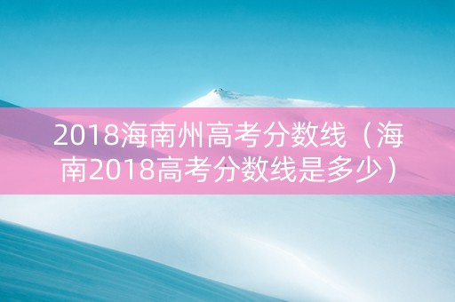 2018海南州高考分数线（海南2018高考分数线是多少）