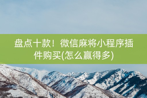 盘点十款！微信麻将小程序插件购买(怎么赢得多)