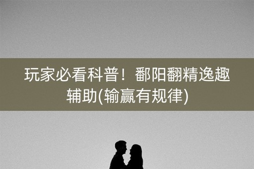 玩家必看科普！鄱阳翻精逸趣辅助(输赢有规律)