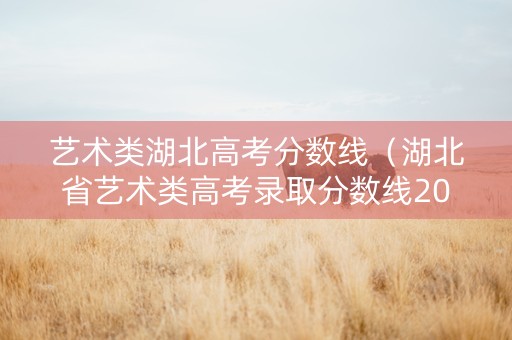 艺术类湖北高考分数线（湖北省艺术类高考录取分数线2020）