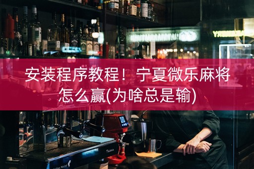 安装程序教程！宁夏微乐麻将怎么赢(为啥总是输)