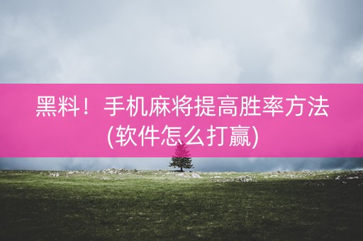 黑料！手机麻将提高胜率方法(软件怎么打赢)