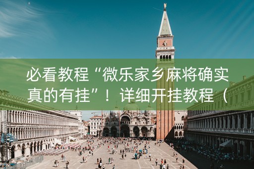 必看教程“微乐家乡麻将确实真的有挂”！详细开挂教程（确实真的有挂)-抖音