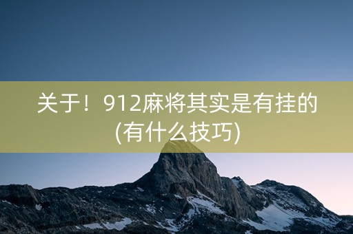 关于！912麻将其实是有挂的(有什么技巧)