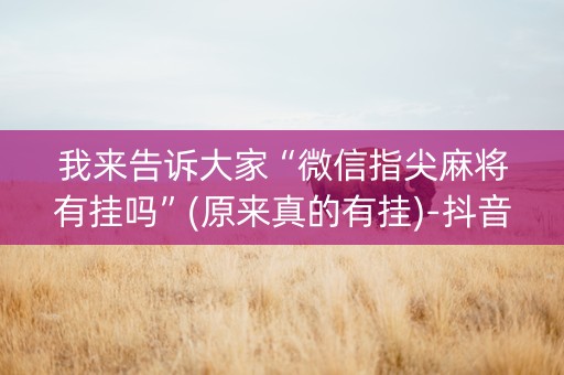 我来告诉大家“微信指尖麻将有挂吗”(原来真的有挂)-抖音