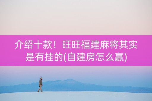 介绍十款！旺旺福建麻将其实是有挂的(自建房怎么赢)