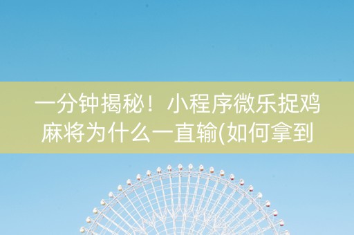 一分钟揭秘！小程序微乐捉鸡麻将为什么一直输(如何拿到好牌)