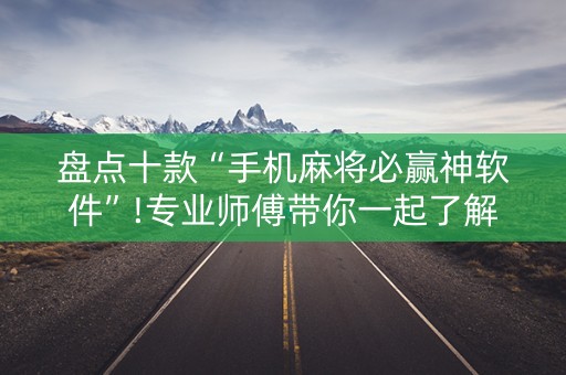 盘点十款“手机麻将必赢神软件”!专业师傅带你一起了解（详细教程）-抖音