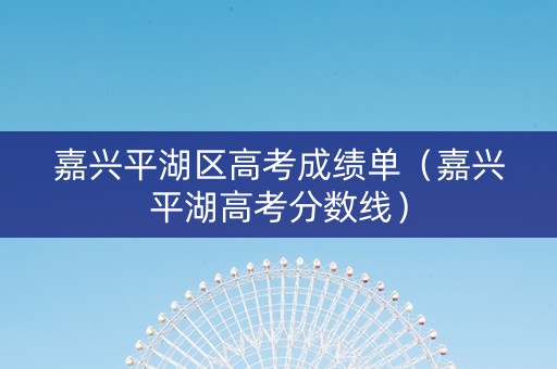 嘉兴平湖区高考成绩单（嘉兴平湖高考分数线）