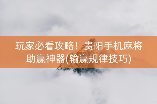 玩家必看攻略！贵阳手机麻将助赢神器(输赢规律技巧)