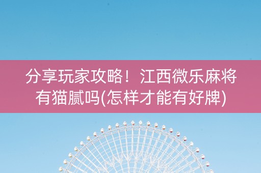 分享玩家攻略！江西微乐麻将有猫腻吗(怎样才能有好牌)