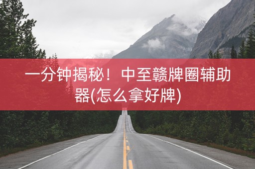 一分钟揭秘！中至赣牌圈辅助器(怎么拿好牌)