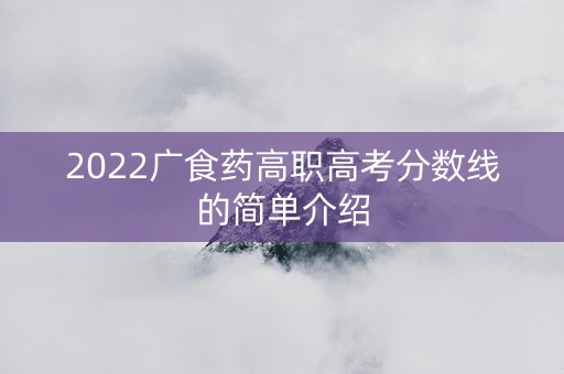2022广食药高职高考分数线的简单介绍