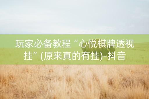 玩家必备教程“心悦棋牌透视挂”(原来真的有挂)-抖音