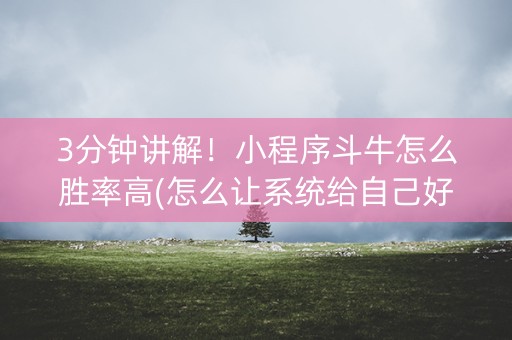 3分钟讲解！小程序斗牛怎么胜率高(怎么让系统给自己好牌)