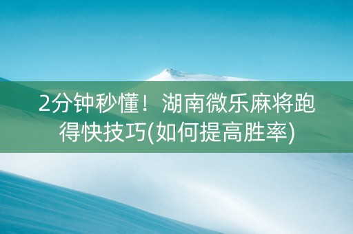 2分钟秒懂！湖南微乐麻将跑得快技巧(如何提高胜率)