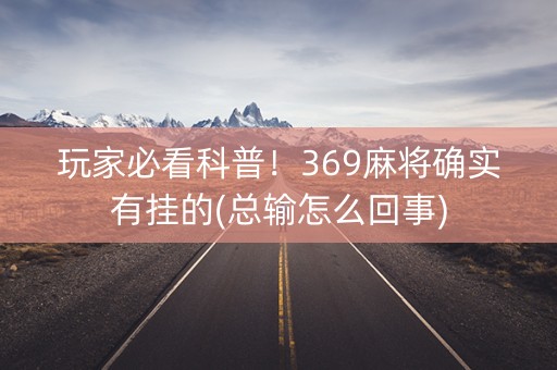 玩家必看科普！369麻将确实有挂的(总输怎么回事)
