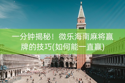 一分钟揭秘！微乐海南麻将赢牌的技巧(如何能一直赢)