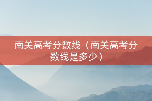 南关高考分数线（南关高考分数线是多少）