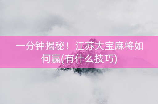 一分钟揭秘！江苏大宝麻将如何赢(有什么技巧)