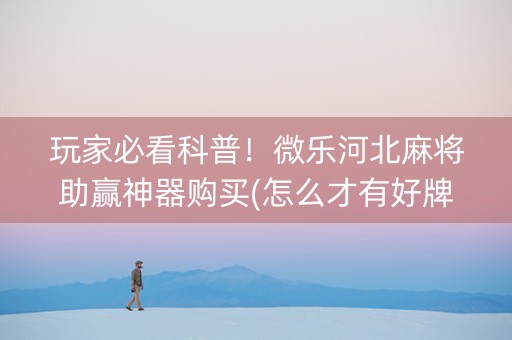 玩家必看科普！微乐河北麻将助赢神器购买(怎么才有好牌)