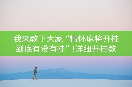 我来教下大家“情怀麻将开挂到底有没有挂”!详细开挂教程-抖音