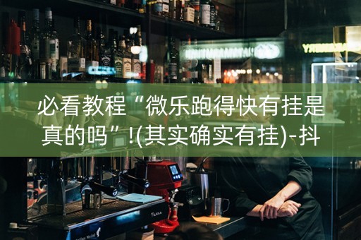 必看教程“微乐跑得快有挂是真的吗”!(其实确实有挂)-抖音