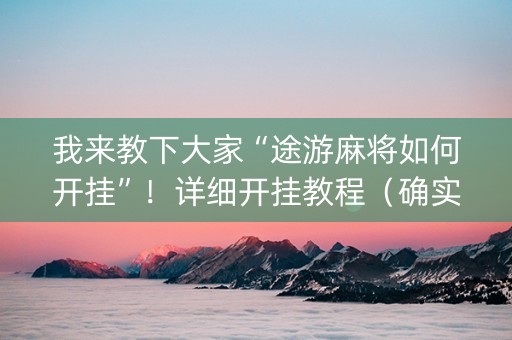 我来教下大家“途游麻将如何开挂”！详细开挂教程（确实真的有挂)-抖音