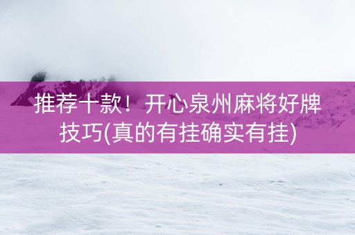 推荐十款！开心泉州麻将好牌技巧(真的有挂确实有挂)