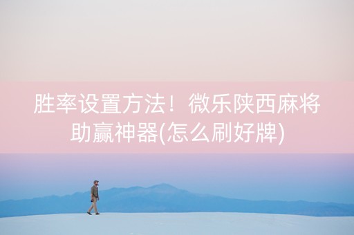胜率设置方法！微乐陕西麻将助赢神器(怎么刷好牌)