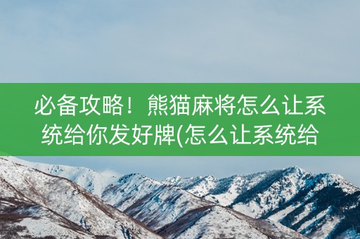 必备攻略！熊猫麻将怎么让系统给你发好牌(怎么让系统给好牌)