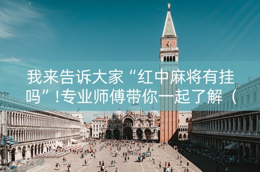 我来告诉大家“红中麻将有挂吗”!专业师傅带你一起了解（详细教程）-抖音