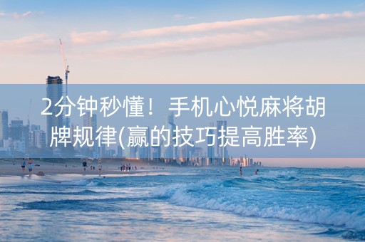 2分钟秒懂！手机心悦麻将胡牌规律(赢的技巧提高胜率)