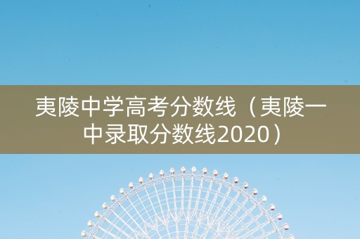 夷陵中学高考分数线（夷陵一中录取分数线2020）