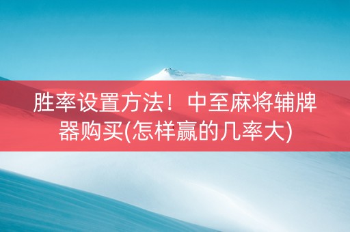 胜率设置方法！中至麻将辅牌器购买(怎样赢的几率大)
